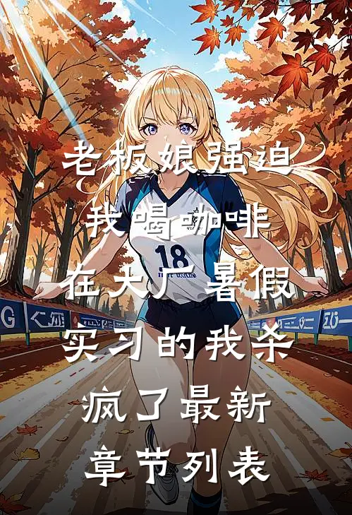 老板娘强迫我喝咖啡，在大厂暑假实习的我杀疯了最新章节列表