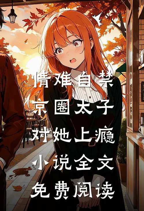 情难自禁，京圈太子对她上瘾小说全文免费阅读
