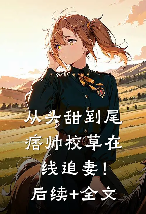 从头甜到尾，痞帅校草在线追妻！后续+全文