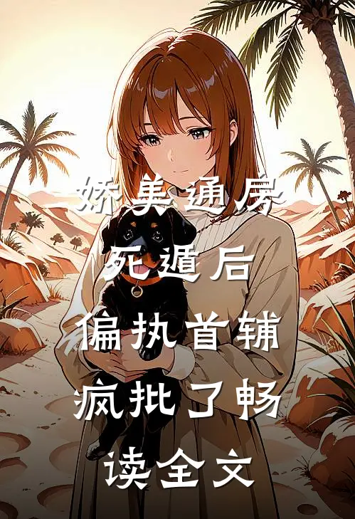 娇美通房死遁后，偏执首辅疯批了畅读全文
