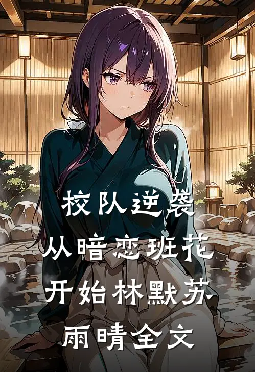 《校队逆袭，从暗恋班花开始》林默苏雨晴全文