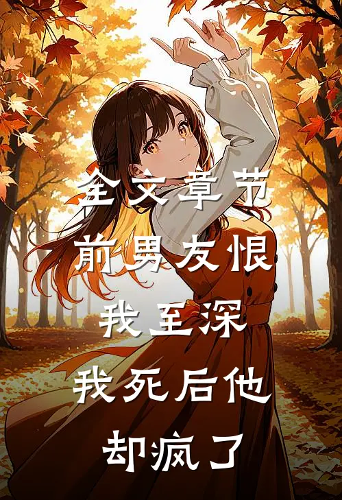 全文章节前男友恨我至深，我死后他却疯了