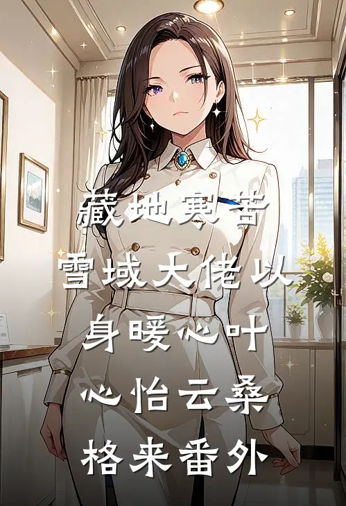 藏地寒苦，雪域大佬以身暖心叶心怡云桑格来番外