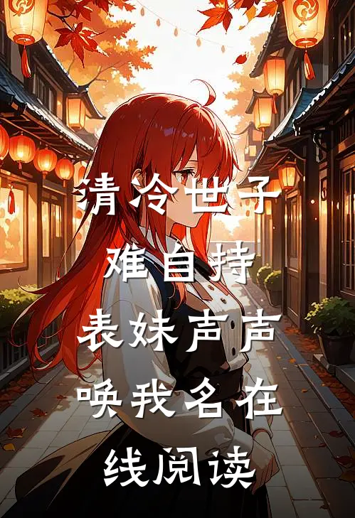 清冷世子难自持，表妹声声唤我名在线阅读