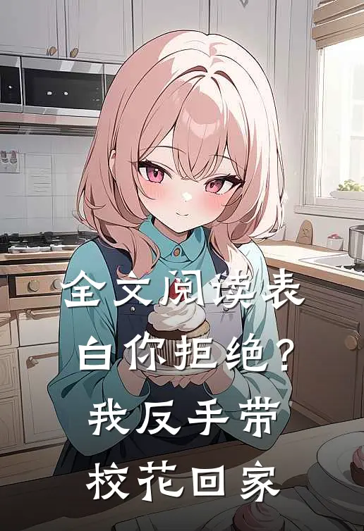 全文阅读表白你拒绝？我反手带校花回家