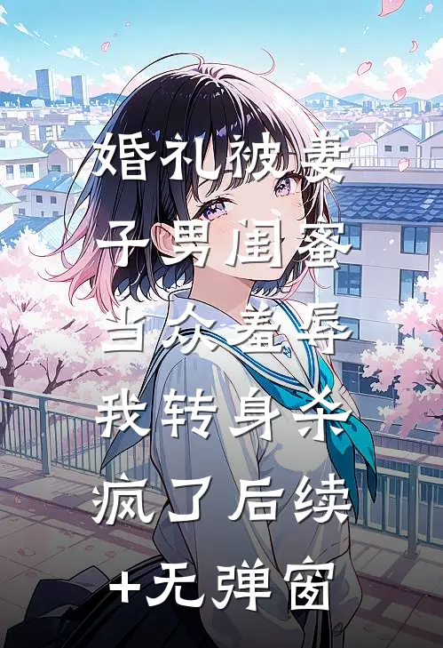 婚礼被妻子男闺蜜当众羞辱，我转身杀疯了后续+无弹窗