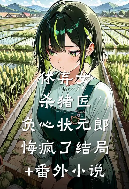 休弃女杀猪匠，负心状元郎悔疯了结局+番外小说