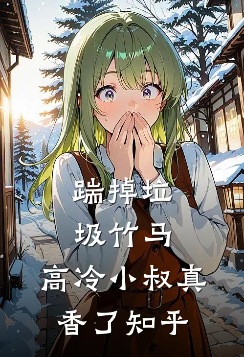 踹掉垃圾竹马，高冷小叔真香了知乎