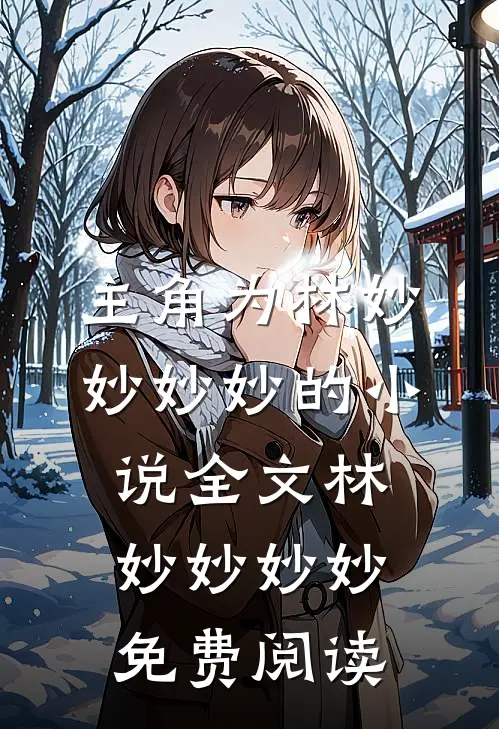 主角为林妙妙妙妙的小说全文林妙妙妙妙免费阅读