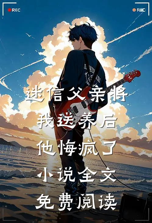 迷信父亲将我送养后，他悔疯了小说全文免费阅读