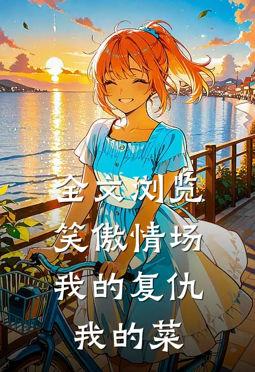全文浏览笑傲情场：我的复仇，我的菜