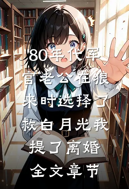 80年代军官老公在狼来时选择了救白月光我提了离婚全文章节