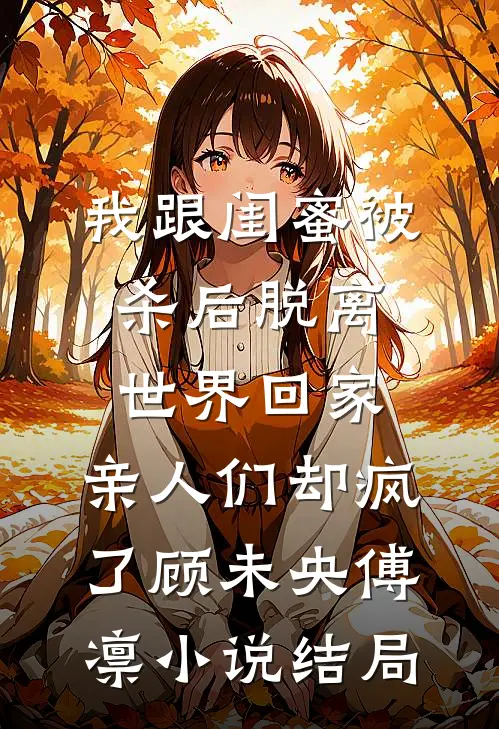 我跟闺蜜被杀后脱离世界回家，亲人们却疯了顾未央傅凛小说结局