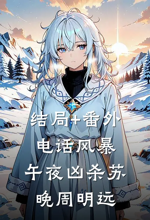 结局+番外电话风暴，午夜凶杀苏晚周明远