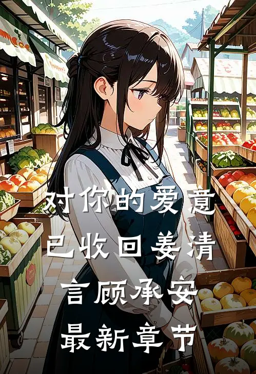对你的爱意已收回姜清言顾承安最新章节