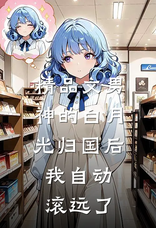精品文男神的白月光归国后，我自动滚远了