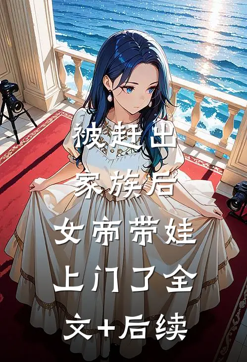 被赶出家族后，女帝带娃上门了全文+后续