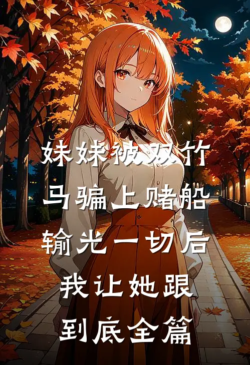 妹妹被双竹马骗上赌船输光一切后，我让她跟到底全篇