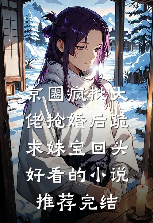 京圈疯批大佬抢婚后跪求妹宝回头好看的小说推荐完结