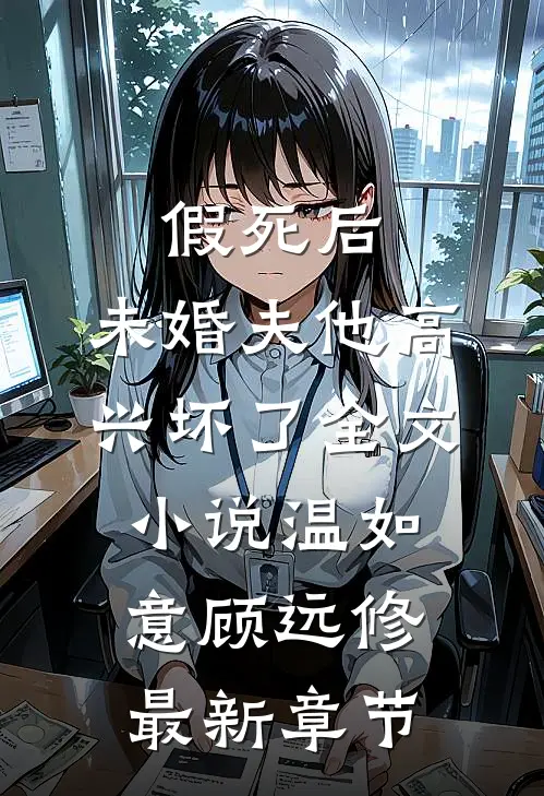 假死后，未婚夫他高兴坏了全文小说温如意顾远修最新章节