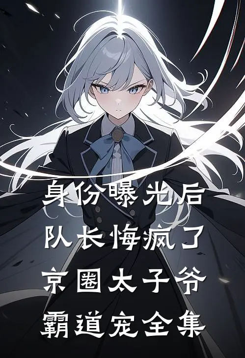 身份曝光后队长悔疯了，京圈太子爷霸道宠 全集