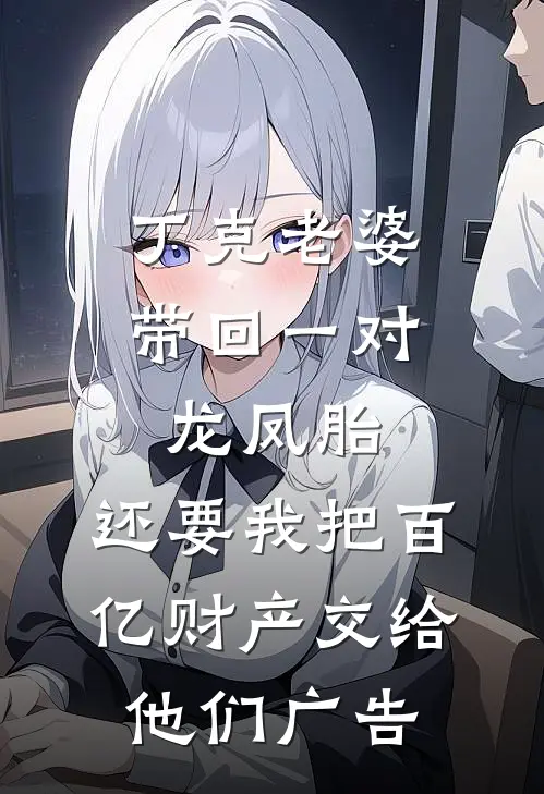丁克老婆带回一对龙凤胎，还要我把百亿财产交给他们广告