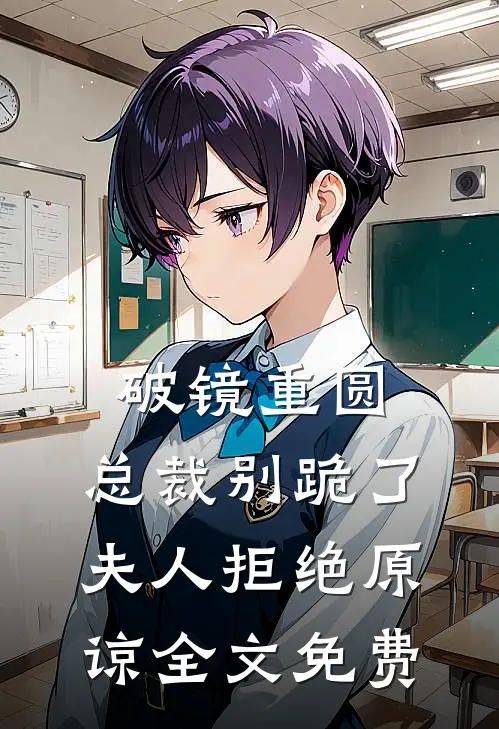 破镜重圆：总裁别跪了，夫人拒绝原谅全文免费