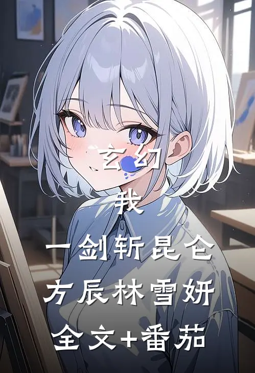 玄幻：我，一剑斩昆仑方辰林雪妍全文+番茄