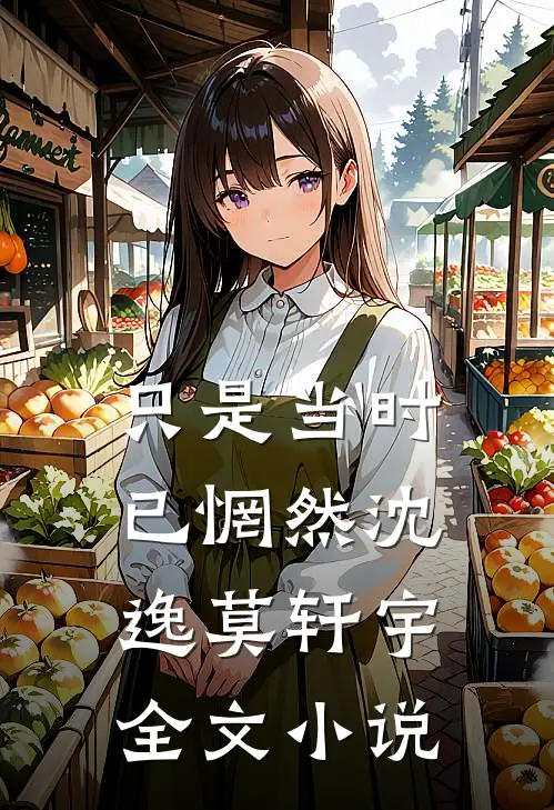 只是当时已惘然沈逸莫轩宇全文小说