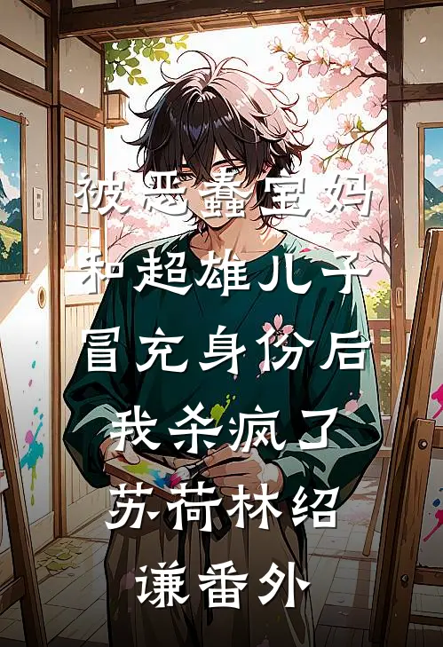 被恶蠢宝妈和超雄儿子冒充身份后，我杀疯了苏荷林绍谦番外