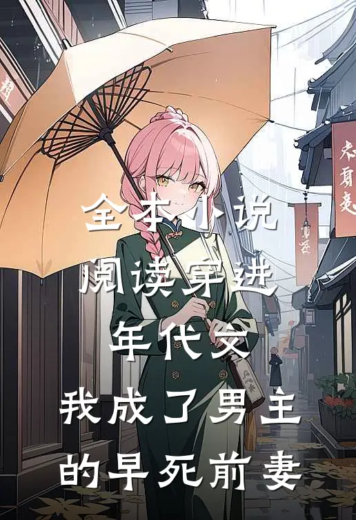全本小说阅读穿进年代文，我成了男主的早死前妻