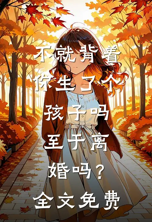 不就背着你生了个孩子吗，至于离婚吗？全文免费