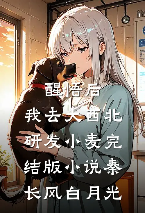 醒悟后，我去大西北研发小麦完结版小说秦长风白月光