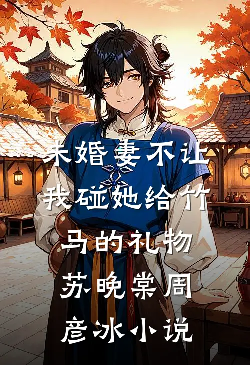 未婚妻不让我碰她给竹马的礼物苏晚棠周彦冰小说