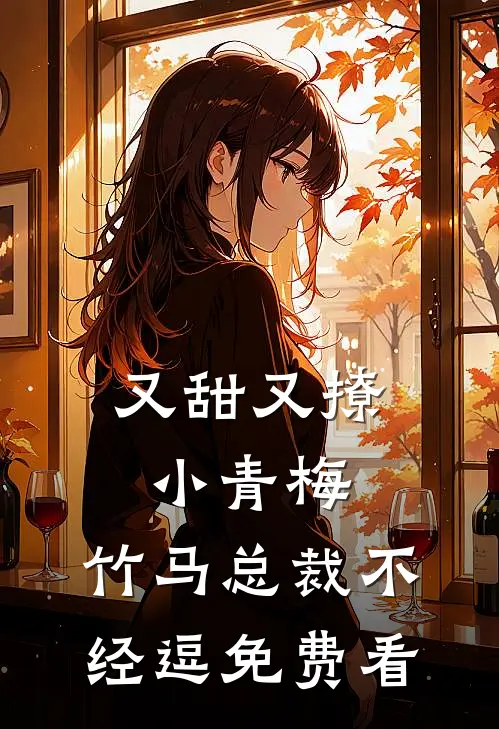 又甜又撩小青梅，竹马总裁不经逗免费看