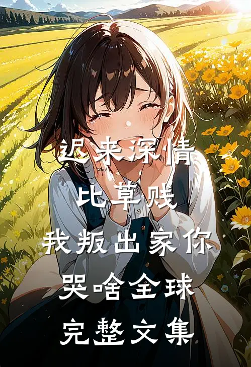 迟来深情比草贱，我叛出家你哭啥全球完整文集