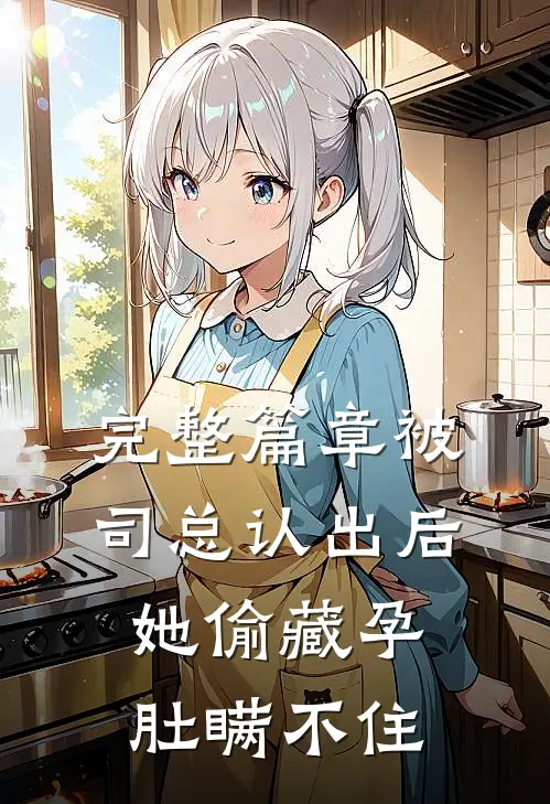完整篇章被司总认出后，她偷藏孕肚瞒不住