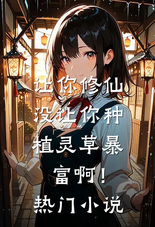 让你修仙，没让你种植灵草暴富啊！热门小说