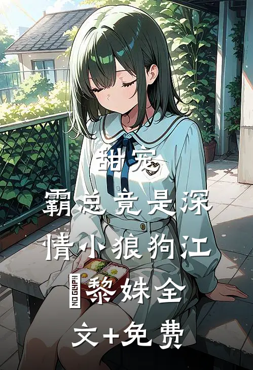 甜宠：霸总竟是深情小狼狗江彧黎姝全文+免费