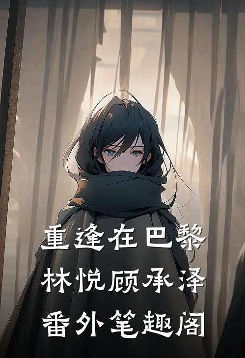 重逢在巴黎：林悦顾承泽番外笔趣阁