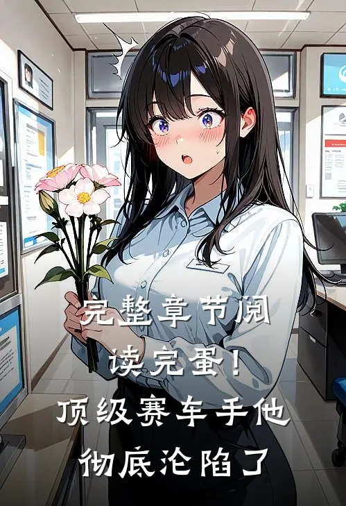 完整章节阅读完蛋！顶级赛车手他彻底沦陷了