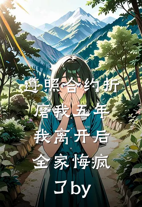 遵照合约折磨我五年，我离开后全家悔疯了by