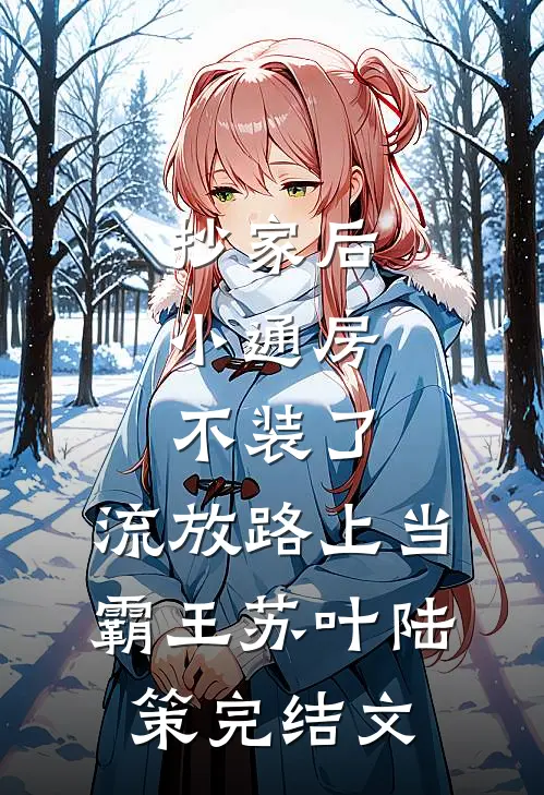 抄家后，小通房不装了，流放路上当霸王苏叶陆策完结文