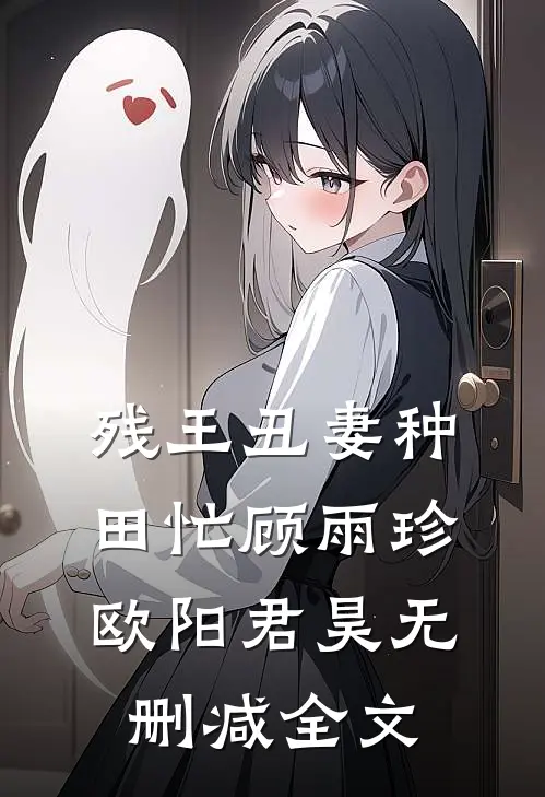 残王丑妻种田忙顾雨珍欧阳君昊无删减全文