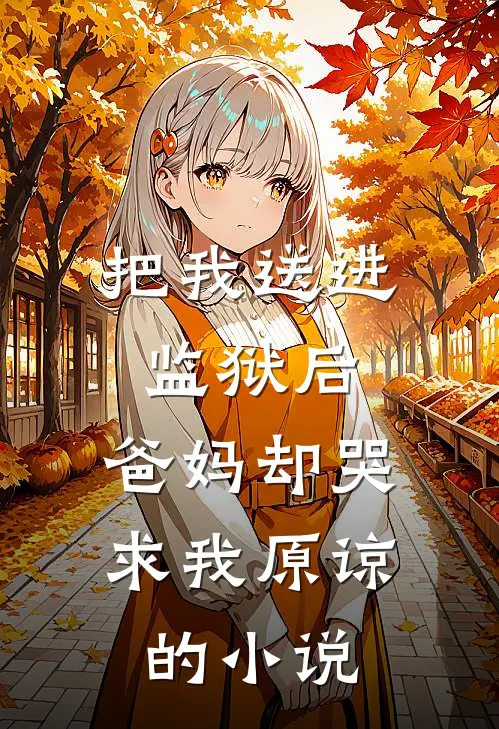 把我送进监狱后，爸妈却哭求我原谅的小说