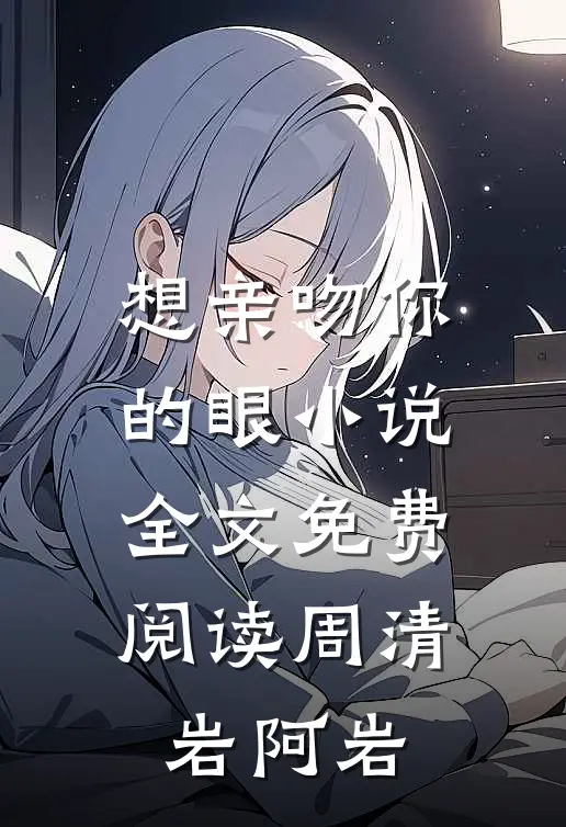 想亲吻你的眼小说全文免费阅读周清岩阿岩