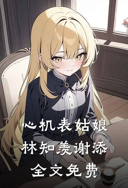 心机表姑娘林知羡谢添全文免费