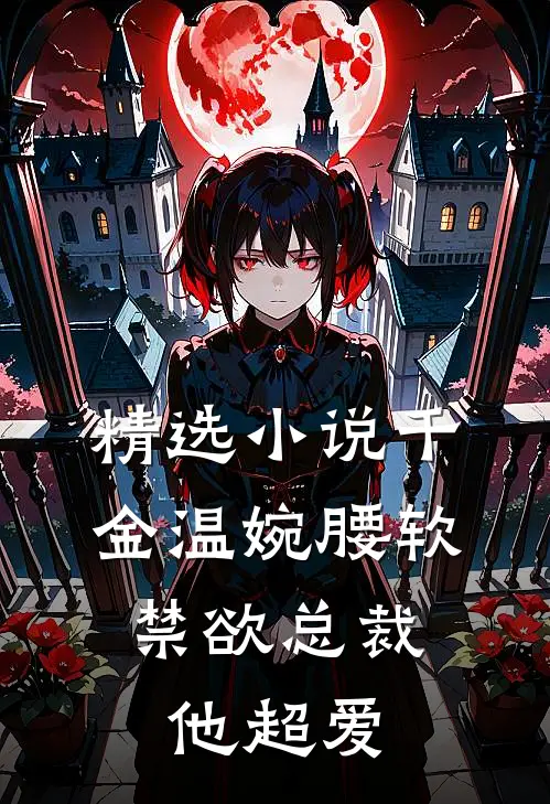 精选小说千金温婉腰软，禁欲总裁他超爱