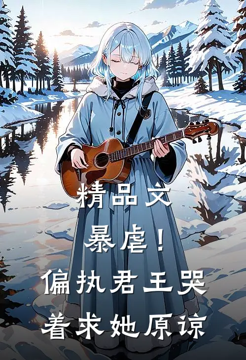 精品文暴虐！偏执君王哭着求她原谅