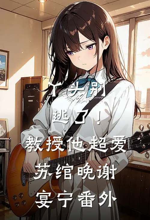 丫头别逃了！教授他超爱苏绾晚谢宴宁番外